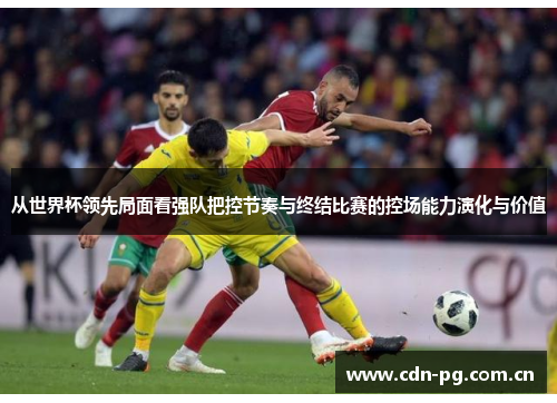从世界杯领先局面看强队把控节奏与终结比赛的控场能力演化与价值