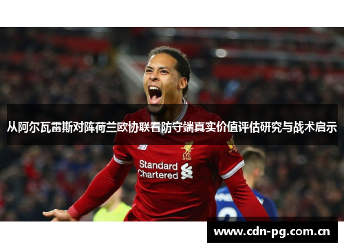 从阿尔瓦雷斯对阵荷兰欧协联看防守端真实价值评估研究与战术启示