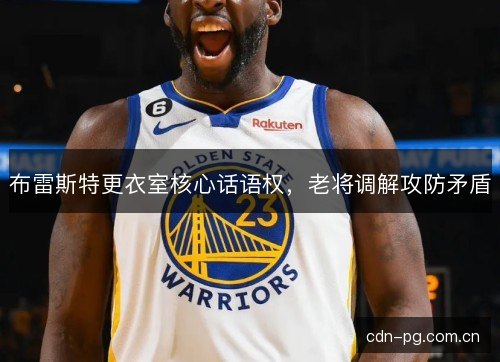 布雷斯特更衣室核心话语权，老将调解攻防矛盾