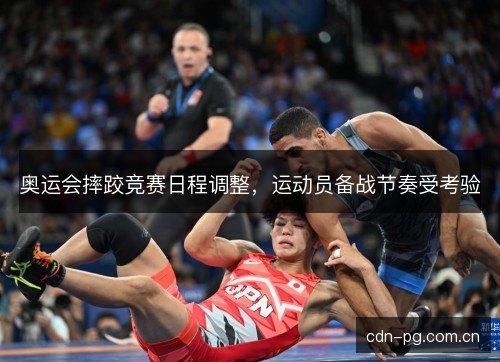 奥运会摔跤竞赛日程调整，运动员备战节奏受考验