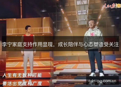 李宁家庭支持作用显现，成长陪伴与心态塑造受关注